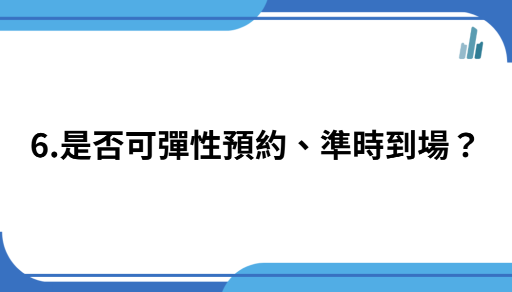 6.是否可彈性預約、準時到場？