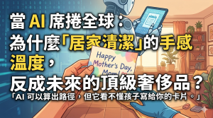 當 AI 席捲全球：為什麼「居家清潔」的手感溫度，反成未來的頂級奢侈品？